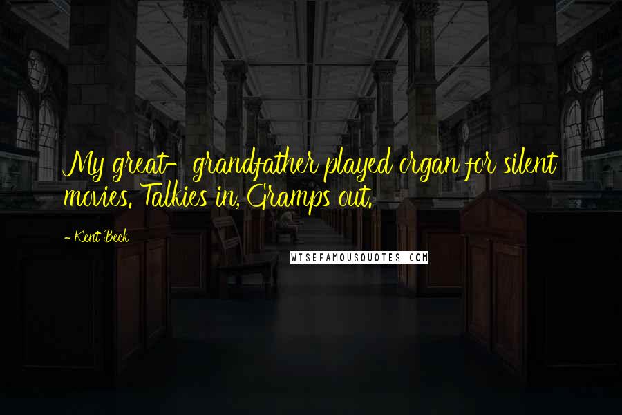 Kent Beck Quotes: My great-grandfather played organ for silent movies. Talkies in, Gramps out.