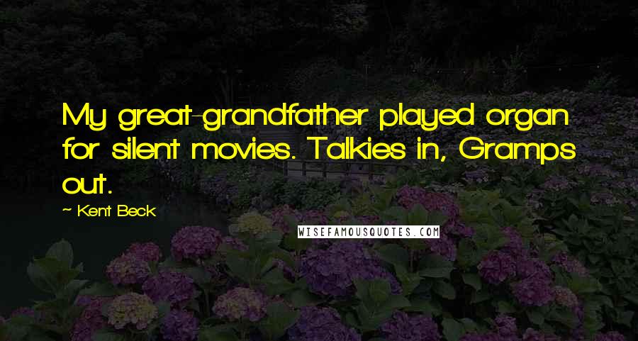 Kent Beck Quotes: My great-grandfather played organ for silent movies. Talkies in, Gramps out.