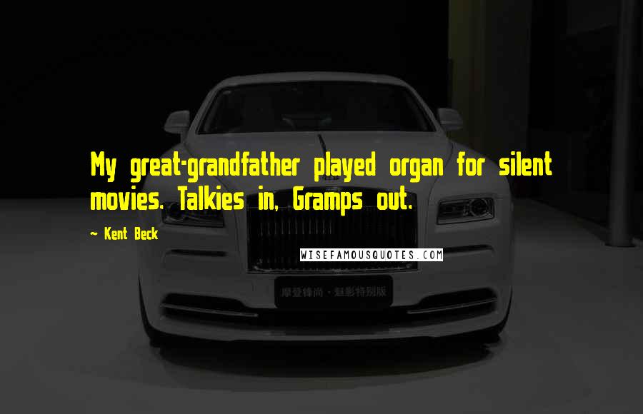 Kent Beck Quotes: My great-grandfather played organ for silent movies. Talkies in, Gramps out.
