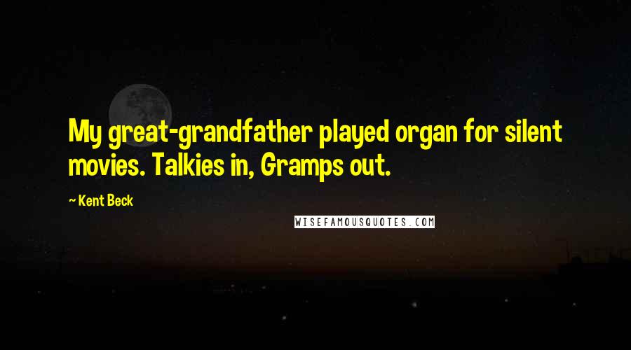 Kent Beck Quotes: My great-grandfather played organ for silent movies. Talkies in, Gramps out.