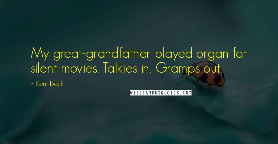 Kent Beck Quotes: My great-grandfather played organ for silent movies. Talkies in, Gramps out.