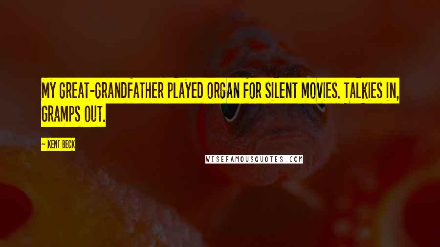 Kent Beck Quotes: My great-grandfather played organ for silent movies. Talkies in, Gramps out.