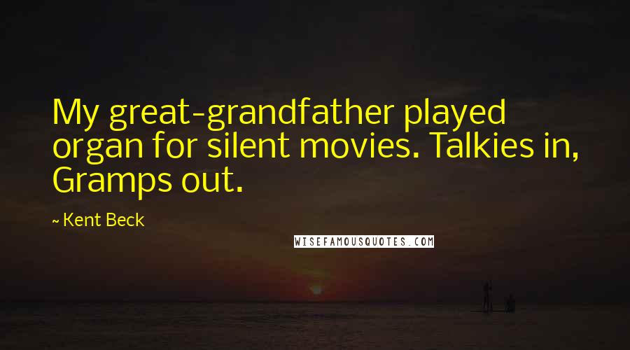 Kent Beck Quotes: My great-grandfather played organ for silent movies. Talkies in, Gramps out.