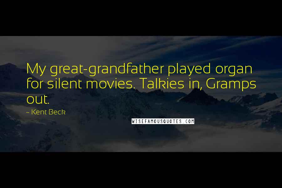 Kent Beck Quotes: My great-grandfather played organ for silent movies. Talkies in, Gramps out.