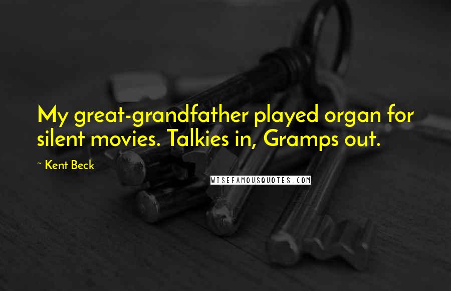 Kent Beck Quotes: My great-grandfather played organ for silent movies. Talkies in, Gramps out.