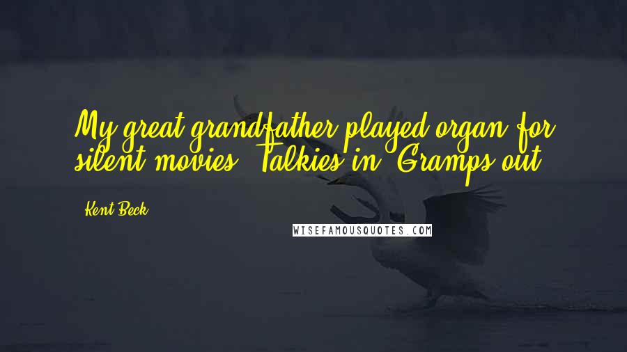 Kent Beck Quotes: My great-grandfather played organ for silent movies. Talkies in, Gramps out.