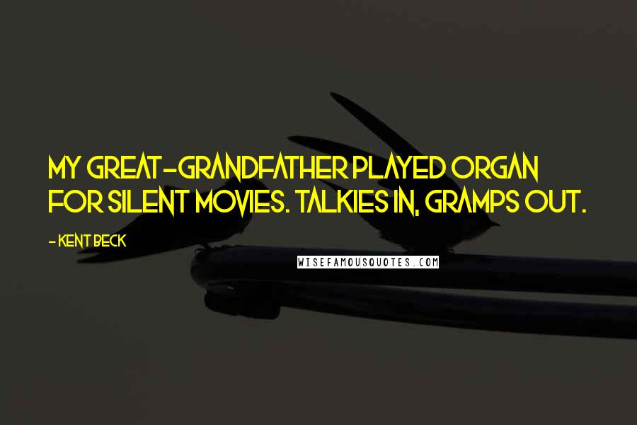 Kent Beck Quotes: My great-grandfather played organ for silent movies. Talkies in, Gramps out.
