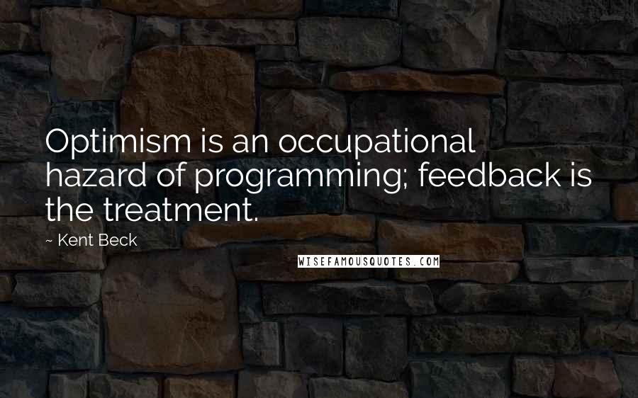 Kent Beck Quotes: Optimism is an occupational hazard of programming; feedback is the treatment.