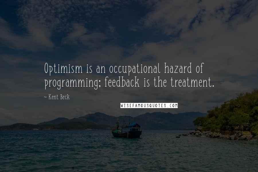 Kent Beck Quotes: Optimism is an occupational hazard of programming; feedback is the treatment.