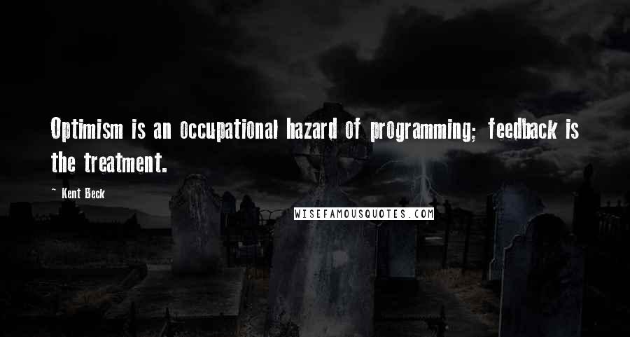 Kent Beck Quotes: Optimism is an occupational hazard of programming; feedback is the treatment.