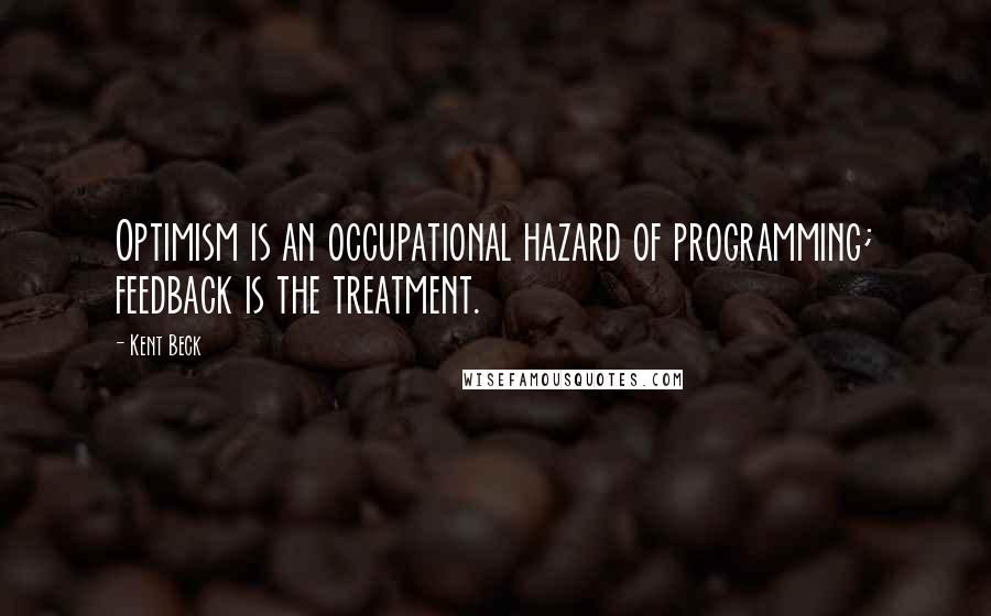 Kent Beck Quotes: Optimism is an occupational hazard of programming; feedback is the treatment.