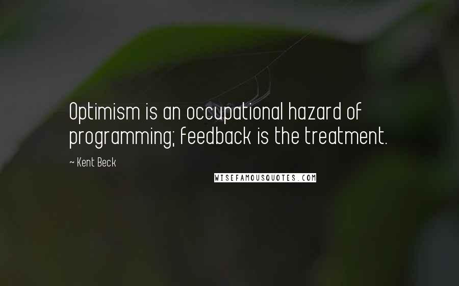 Kent Beck Quotes: Optimism is an occupational hazard of programming; feedback is the treatment.