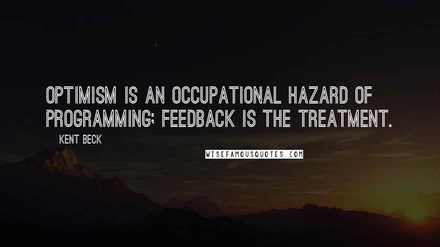 Kent Beck Quotes: Optimism is an occupational hazard of programming; feedback is the treatment.
