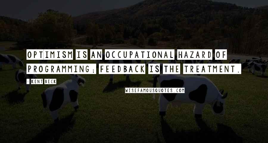 Kent Beck Quotes: Optimism is an occupational hazard of programming; feedback is the treatment.