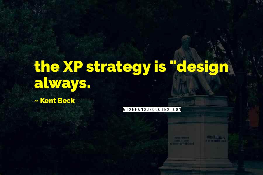 Kent Beck Quotes: the XP strategy is "design always.