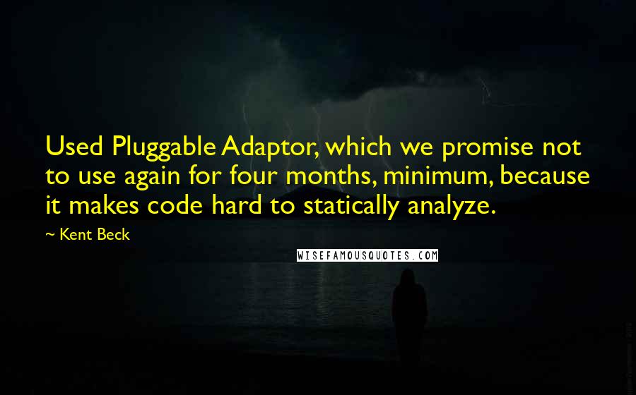 Kent Beck Quotes: Used Pluggable Adaptor, which we promise not to use again for four months, minimum, because it makes code hard to statically analyze.