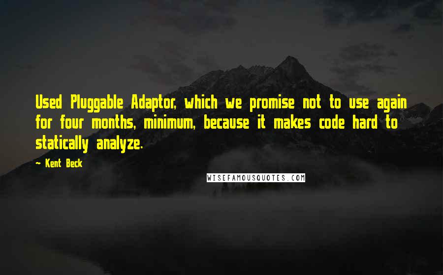 Kent Beck Quotes: Used Pluggable Adaptor, which we promise not to use again for four months, minimum, because it makes code hard to statically analyze.