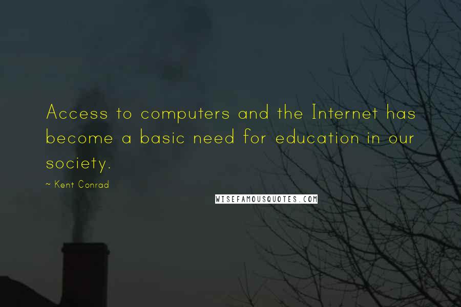 Kent Conrad Quotes: Access to computers and the Internet has become a basic need for education in our society.