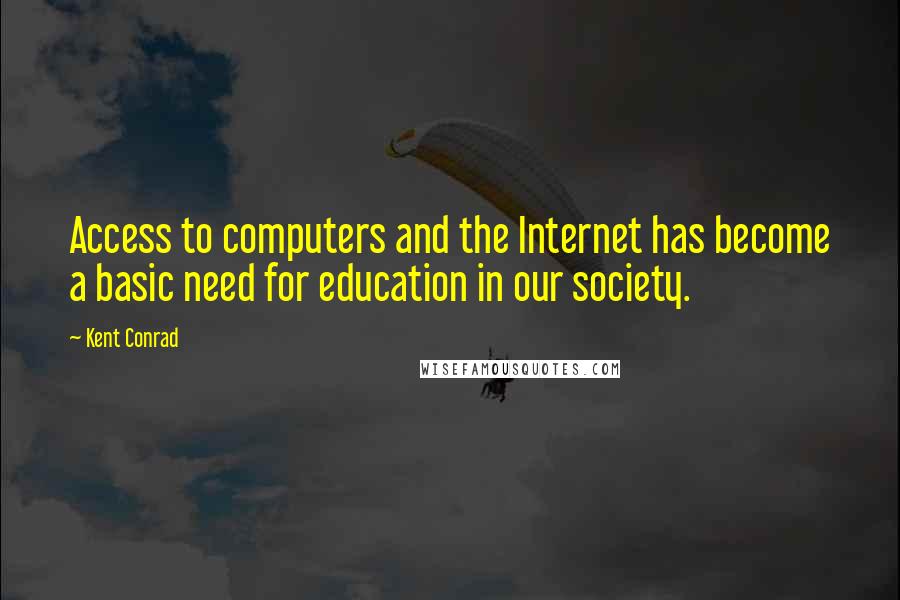 Kent Conrad Quotes: Access to computers and the Internet has become a basic need for education in our society.