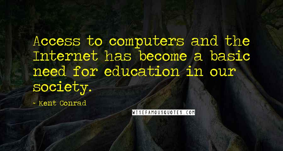 Kent Conrad Quotes: Access to computers and the Internet has become a basic need for education in our society.