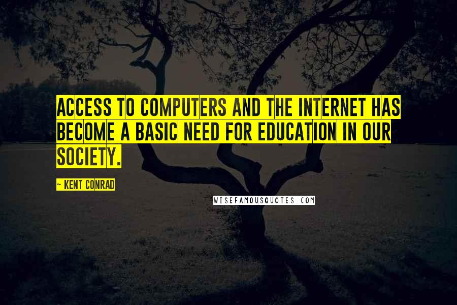 Kent Conrad Quotes: Access to computers and the Internet has become a basic need for education in our society.