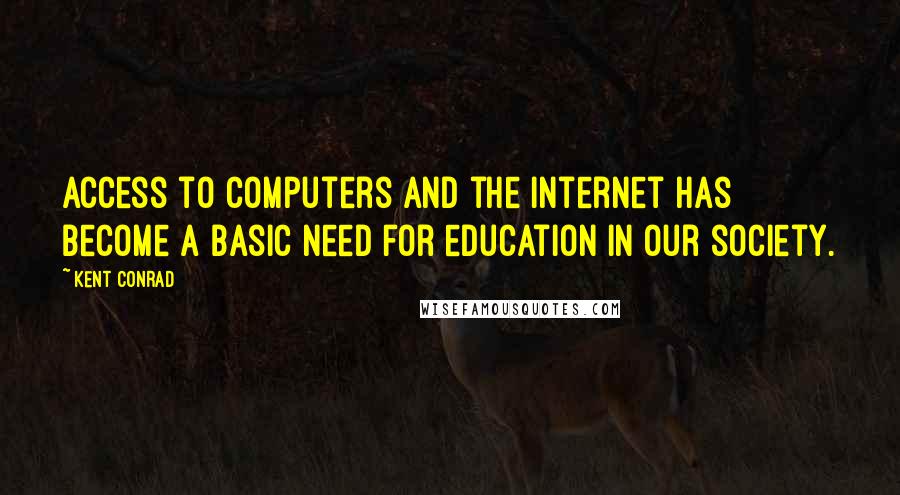 Kent Conrad Quotes: Access to computers and the Internet has become a basic need for education in our society.