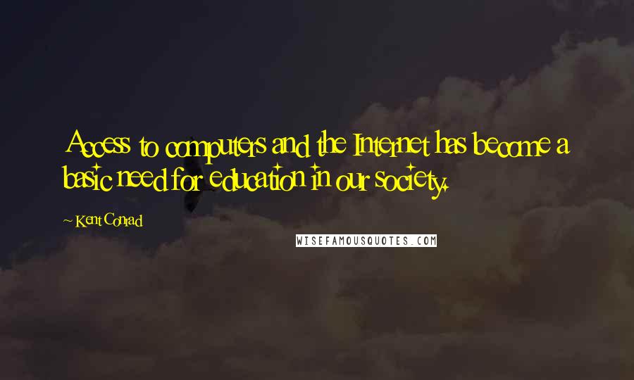 Kent Conrad Quotes: Access to computers and the Internet has become a basic need for education in our society.