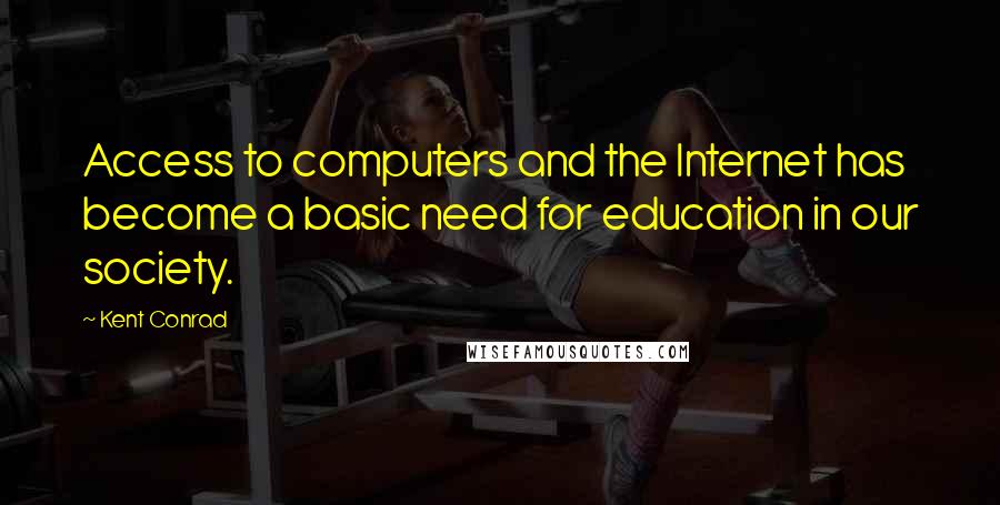 Kent Conrad Quotes: Access to computers and the Internet has become a basic need for education in our society.