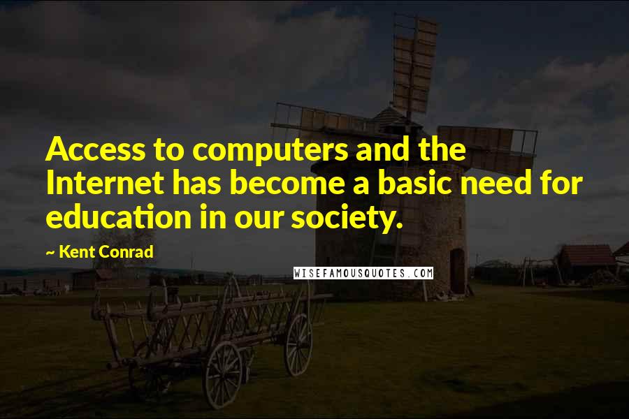 Kent Conrad Quotes: Access to computers and the Internet has become a basic need for education in our society.