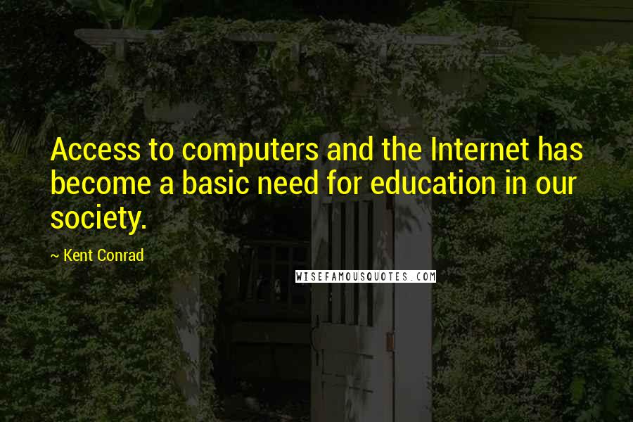 Kent Conrad Quotes: Access to computers and the Internet has become a basic need for education in our society.