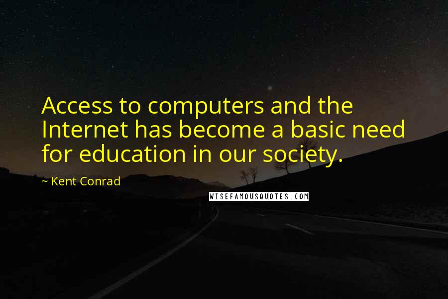 Kent Conrad Quotes: Access to computers and the Internet has become a basic need for education in our society.