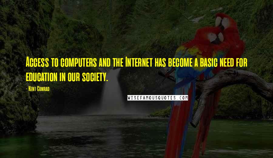 Kent Conrad Quotes: Access to computers and the Internet has become a basic need for education in our society.