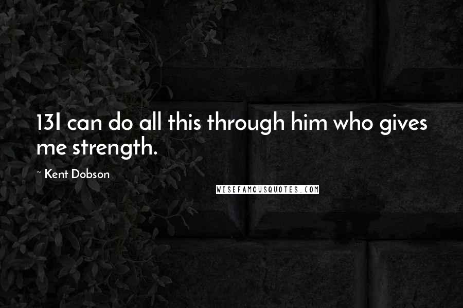 Kent Dobson Quotes: 13I can do all this through him who gives me strength.