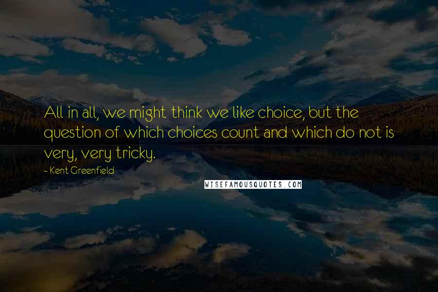 Kent Greenfield Quotes: All in all, we might think we like choice, but the question of which choices count and which do not is very, very tricky.