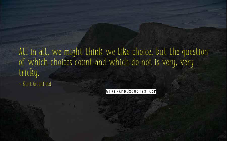 Kent Greenfield Quotes: All in all, we might think we like choice, but the question of which choices count and which do not is very, very tricky.
