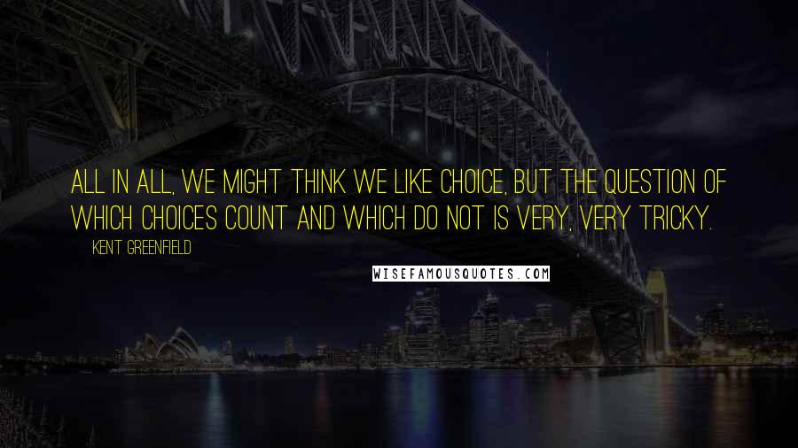 Kent Greenfield Quotes: All in all, we might think we like choice, but the question of which choices count and which do not is very, very tricky.