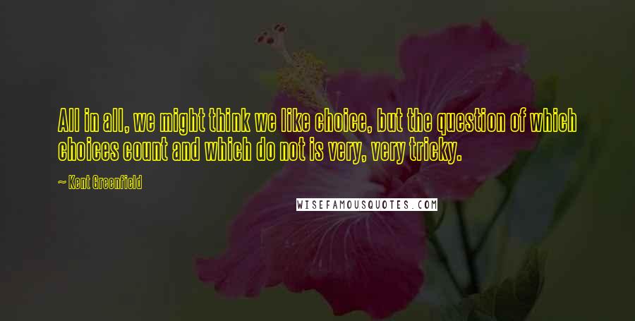 Kent Greenfield Quotes: All in all, we might think we like choice, but the question of which choices count and which do not is very, very tricky.
