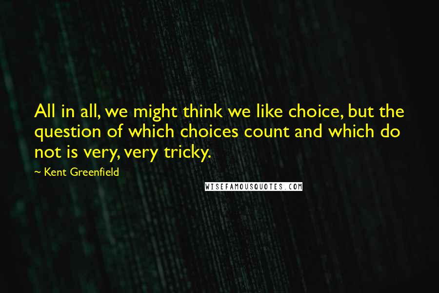 Kent Greenfield Quotes: All in all, we might think we like choice, but the question of which choices count and which do not is very, very tricky.