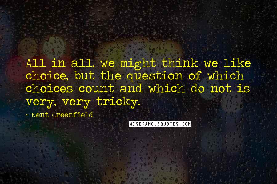 Kent Greenfield Quotes: All in all, we might think we like choice, but the question of which choices count and which do not is very, very tricky.
