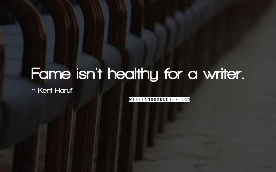 Kent Haruf Quotes: Fame isn't healthy for a writer.