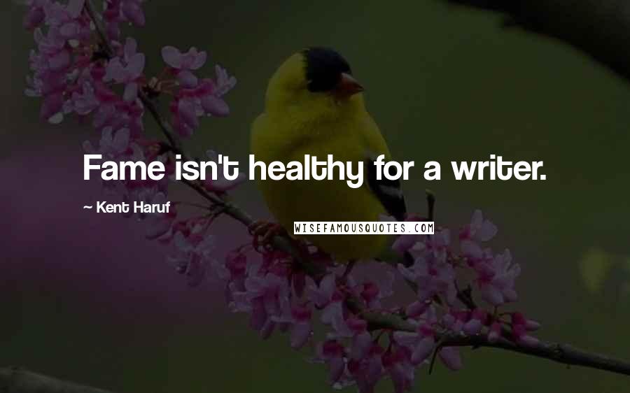 Kent Haruf Quotes: Fame isn't healthy for a writer.