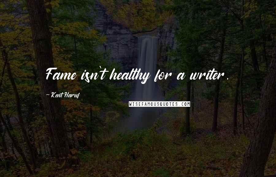 Kent Haruf Quotes: Fame isn't healthy for a writer.