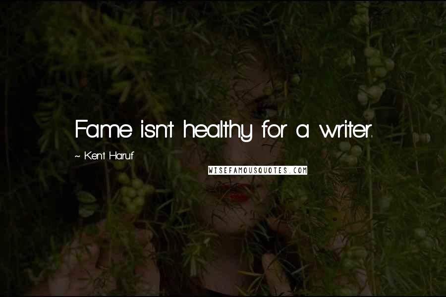 Kent Haruf Quotes: Fame isn't healthy for a writer.