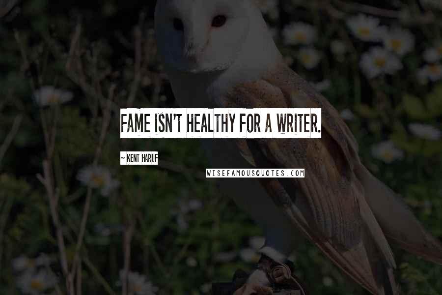 Kent Haruf Quotes: Fame isn't healthy for a writer.