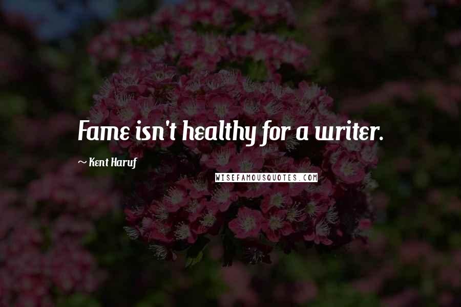 Kent Haruf Quotes: Fame isn't healthy for a writer.