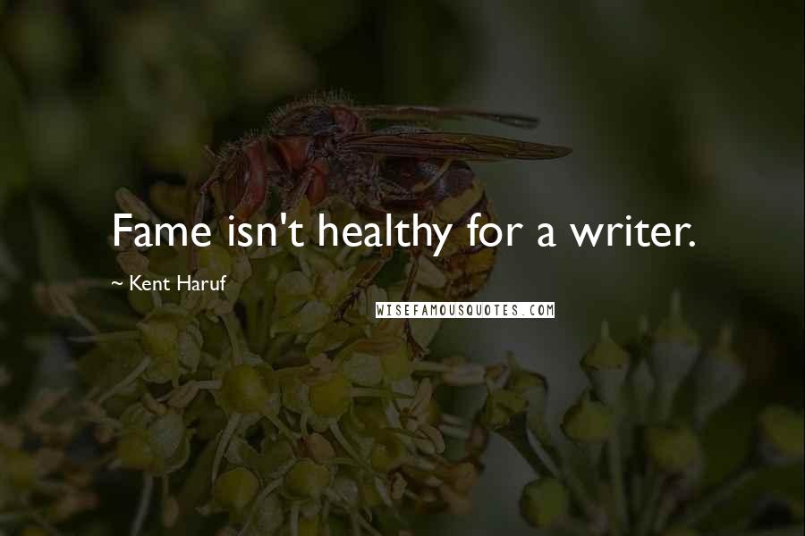 Kent Haruf Quotes: Fame isn't healthy for a writer.