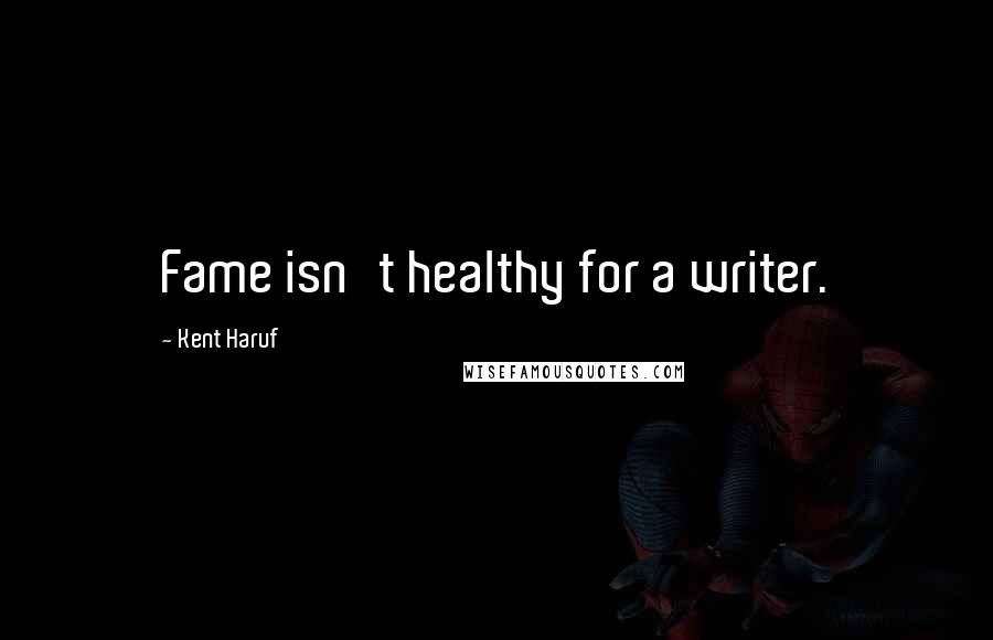 Kent Haruf Quotes: Fame isn't healthy for a writer.