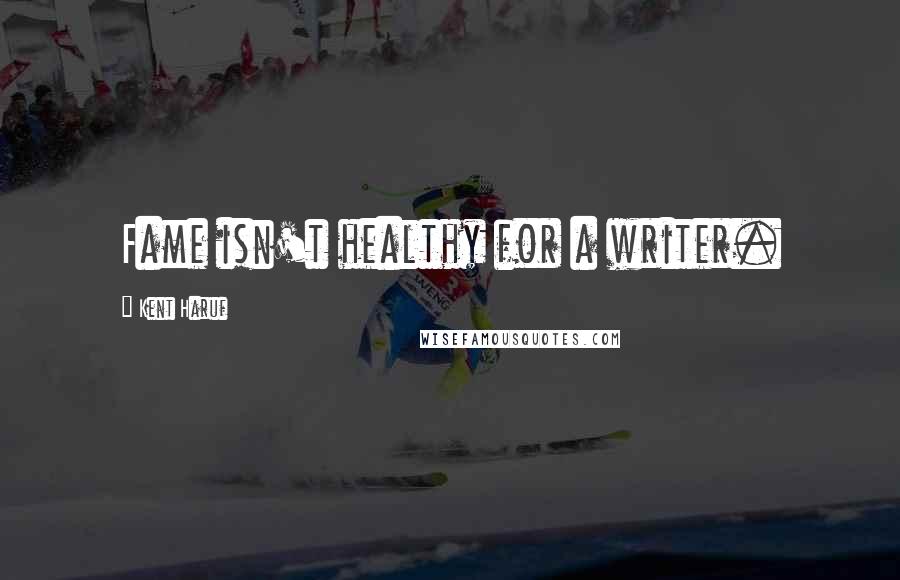 Kent Haruf Quotes: Fame isn't healthy for a writer.