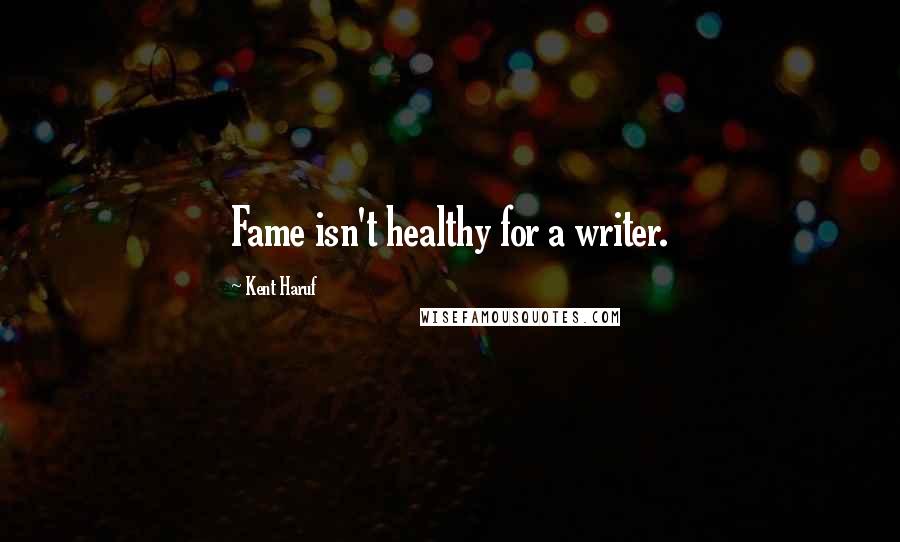 Kent Haruf Quotes: Fame isn't healthy for a writer.