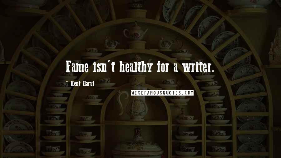 Kent Haruf Quotes: Fame isn't healthy for a writer.